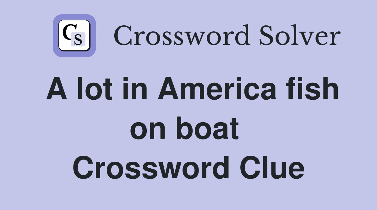 A lot in America fish on boat  Crossword Clue