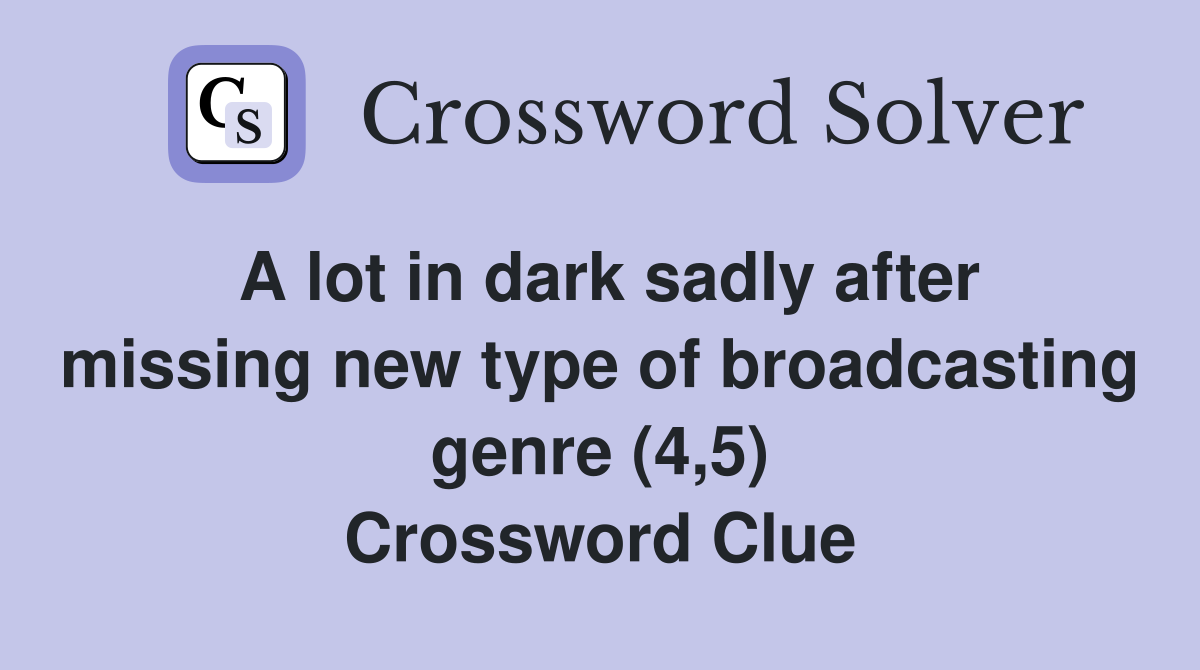 A lot in dark sadly after missing new type of broadcasting genre (4,5) Crossword Clue
