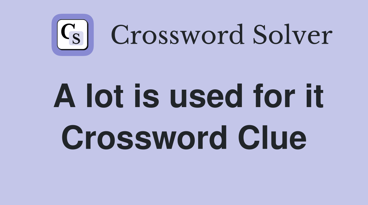 A lot is used for it Crossword Clue