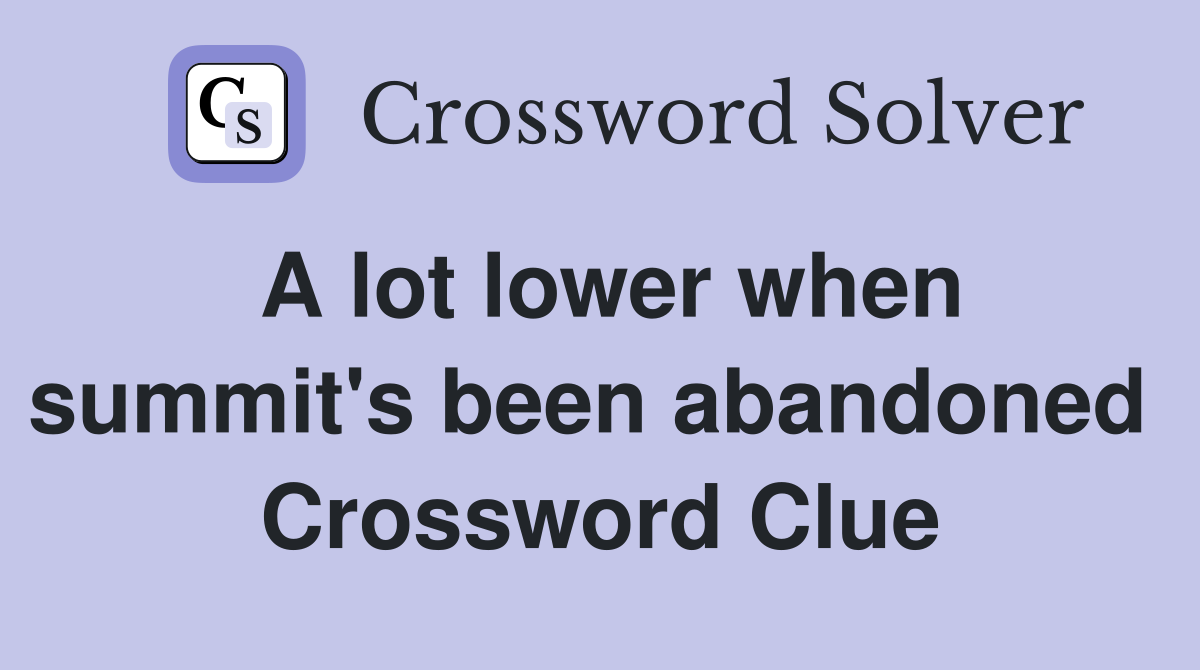 A lot lower when summit's been abandoned  Crossword Clue