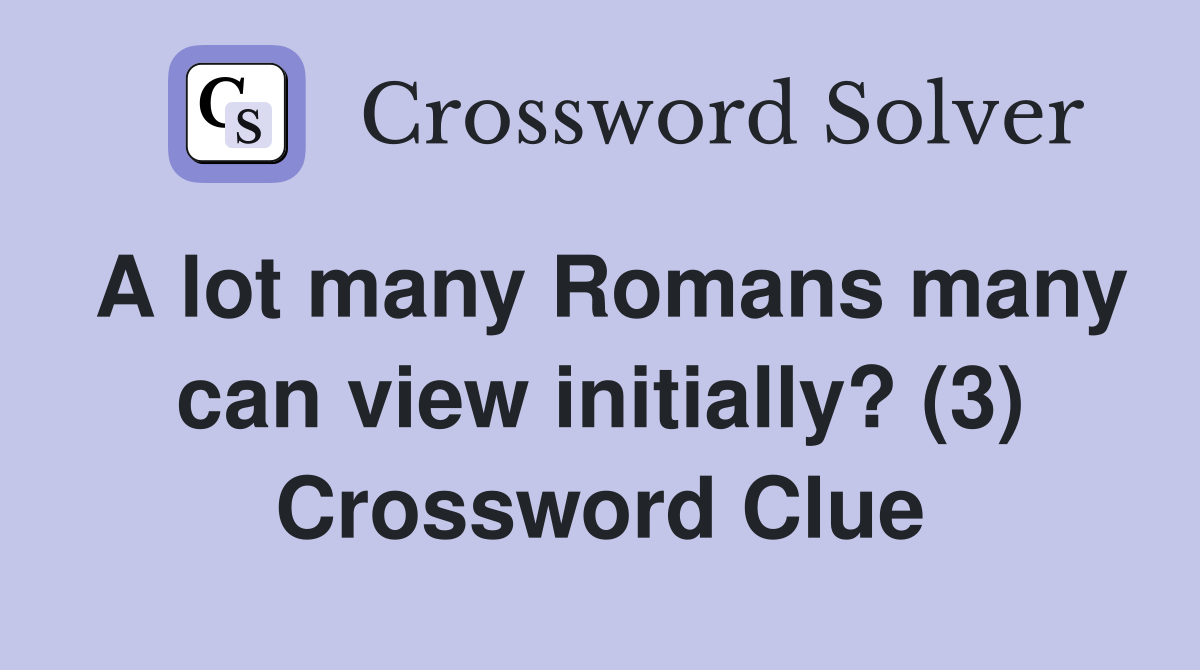 A lot many Romans many can view initially? (3) Crossword Clue