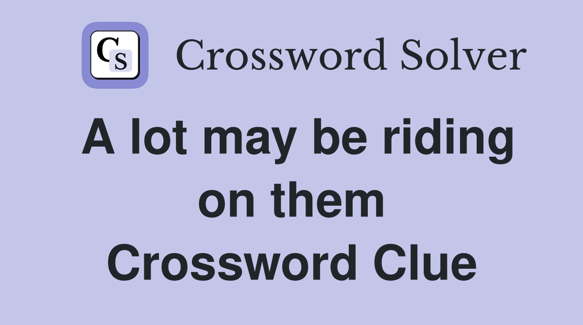A lot may be riding on them Crossword Clue