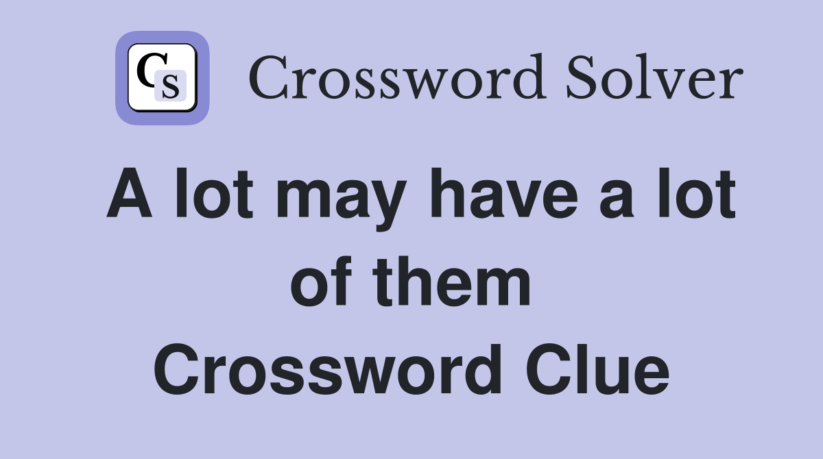 A lot may have a lot of them Crossword Clue