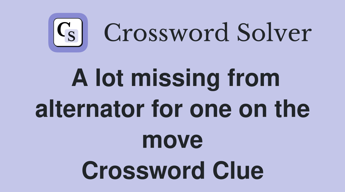 A lot missing from alternator for one on the move Crossword Clue