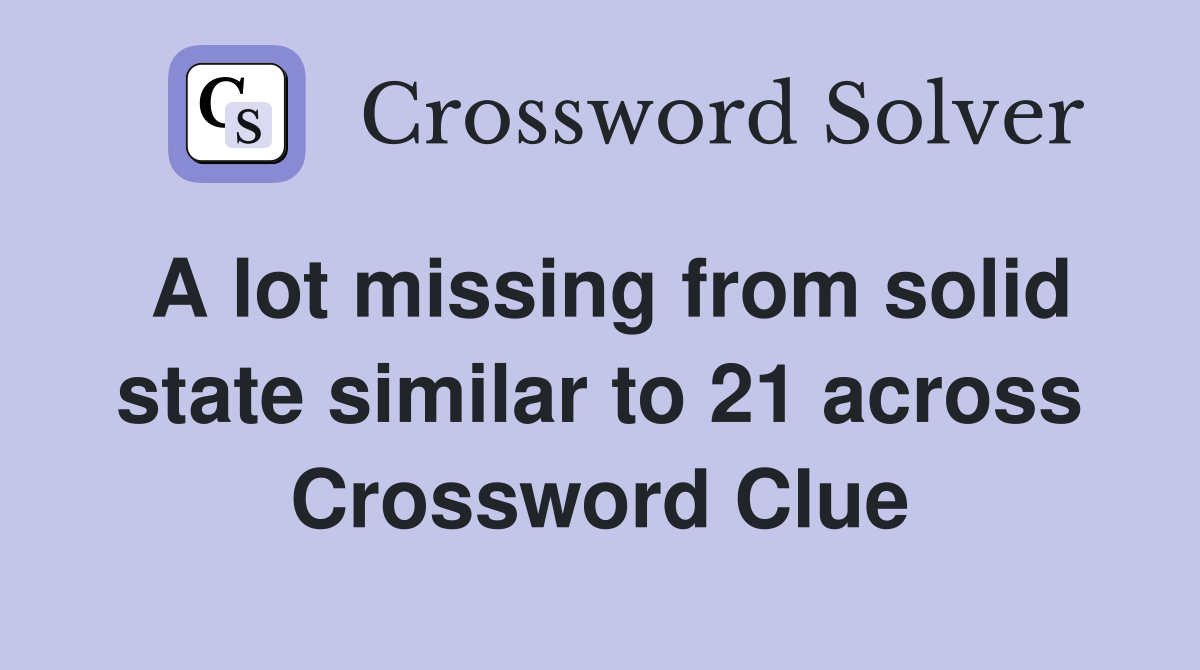 A lot missing from solid state similar to 21 across Crossword Clue