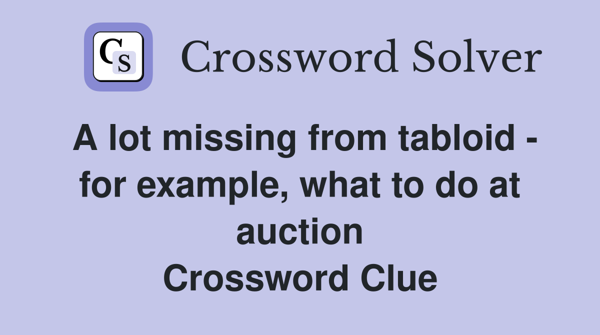 A lot missing from tabloid - for example, what to do at auction Crossword Clue