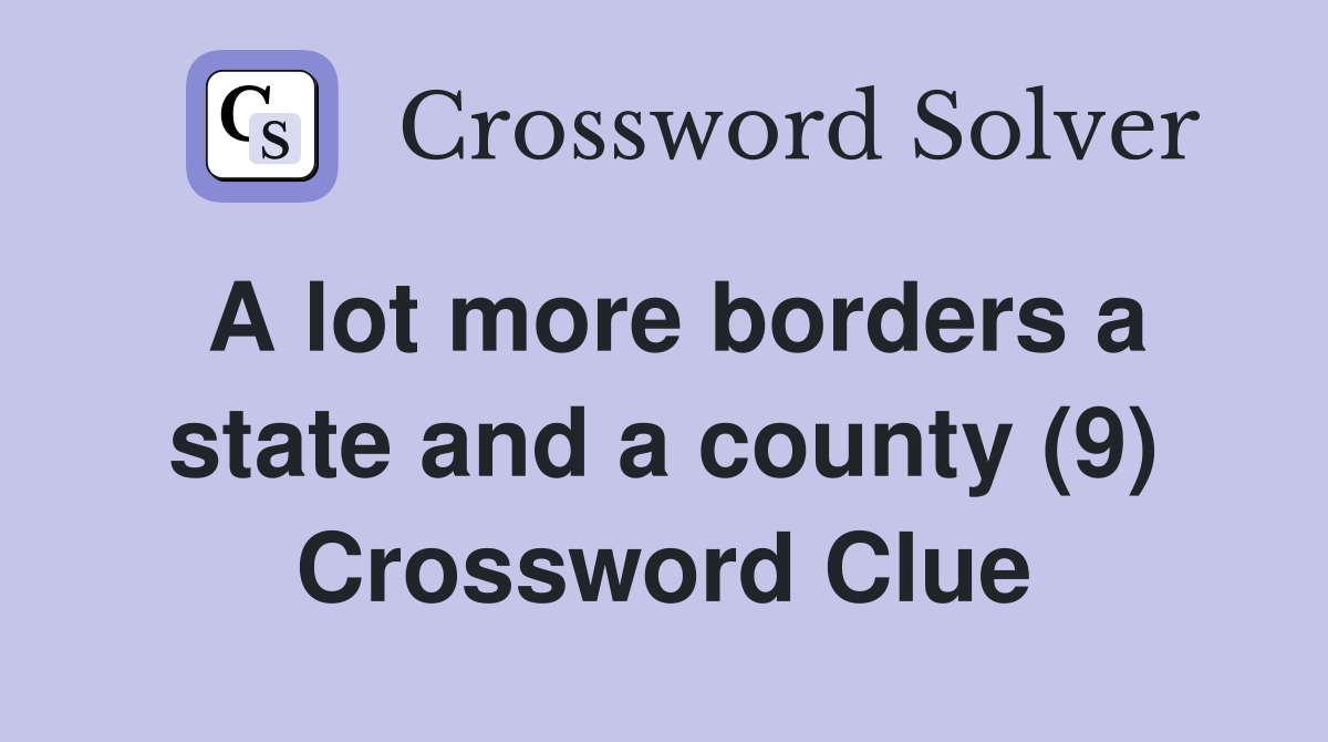 A lot more borders a state and a county (9) Crossword Clue