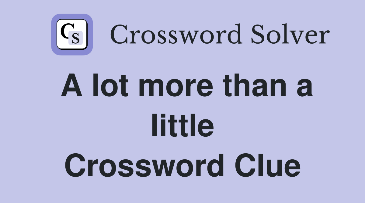A lot more than a little Crossword Clue