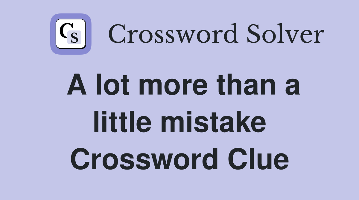 A lot more than a little mistake Crossword Clue