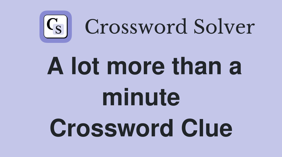 A lot more than a minute Crossword Clue