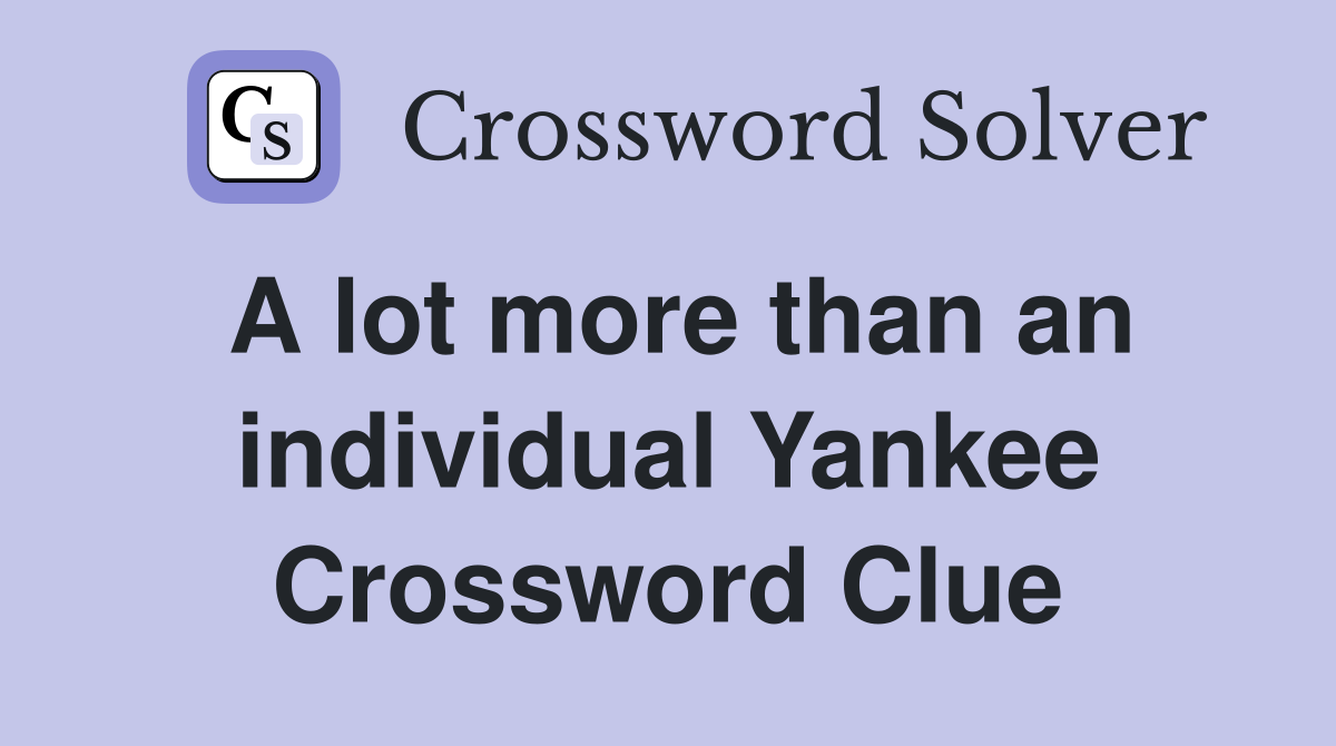 A lot more than an individual Yankee Crossword Clue