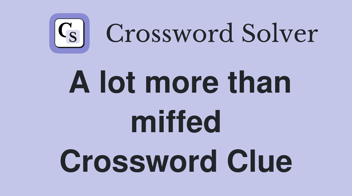 A lot more than miffed Crossword Clue