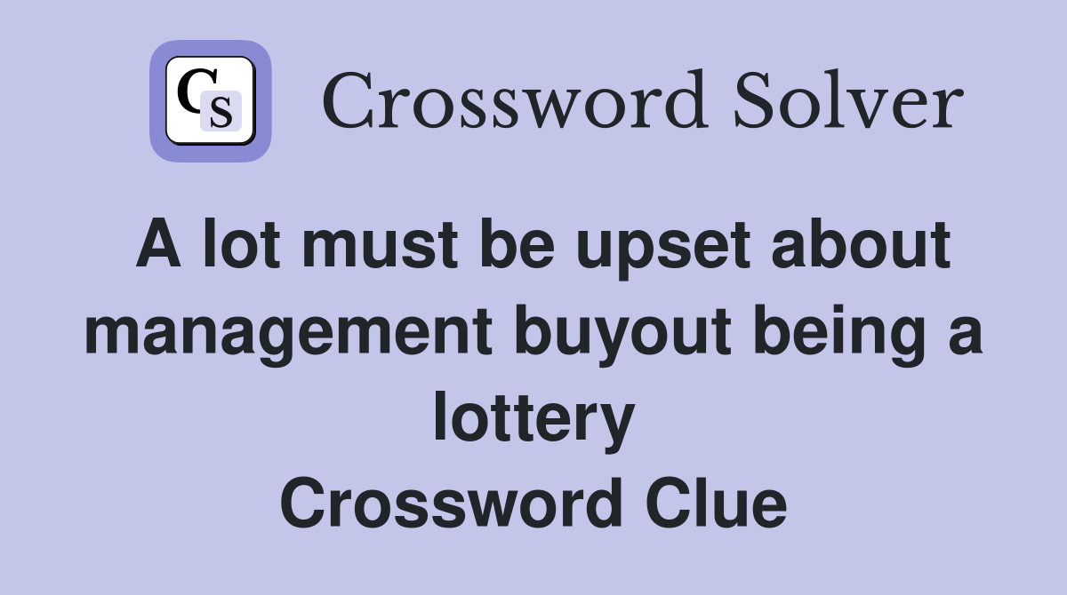 A lot must be upset about management buyout being a lottery Crossword Clue