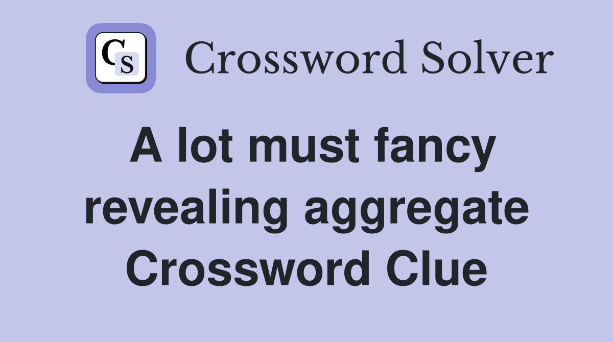 A lot must fancy revealing aggregate Crossword Clue