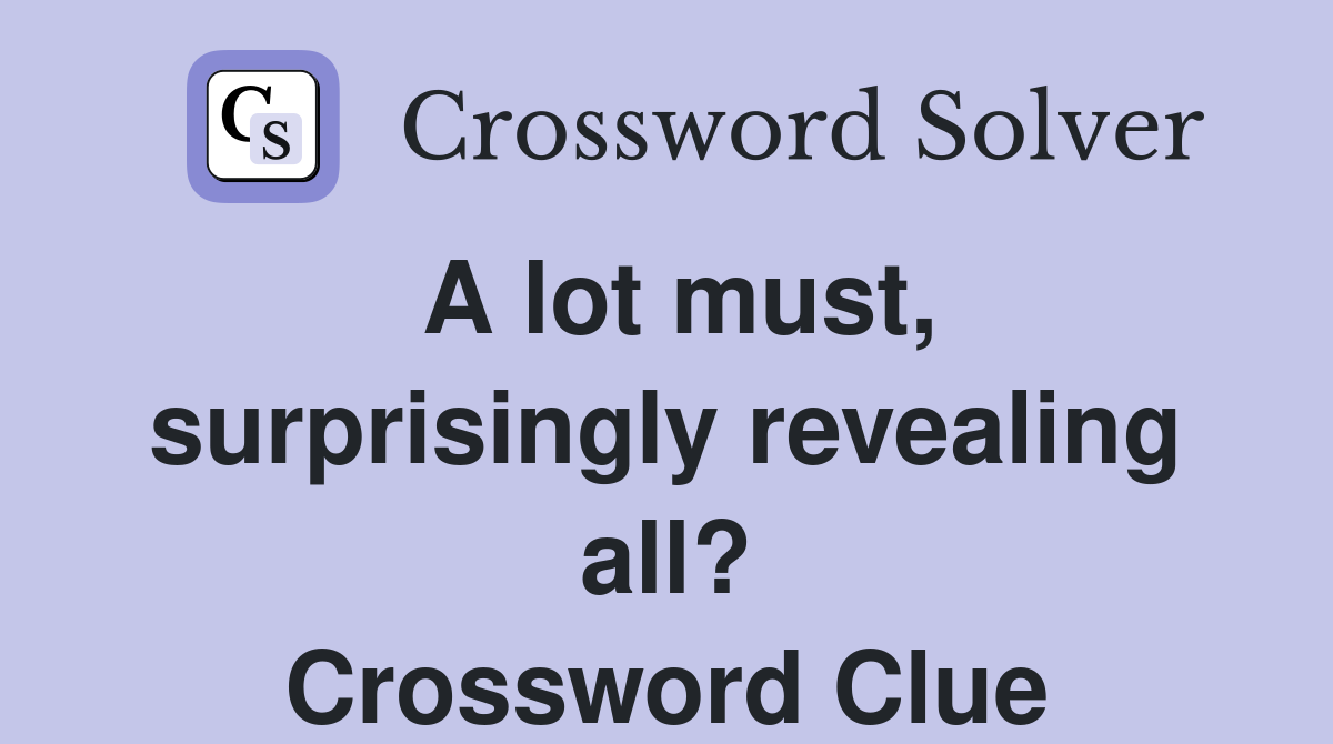 A lot must, surprisingly revealing all? Crossword Clue
