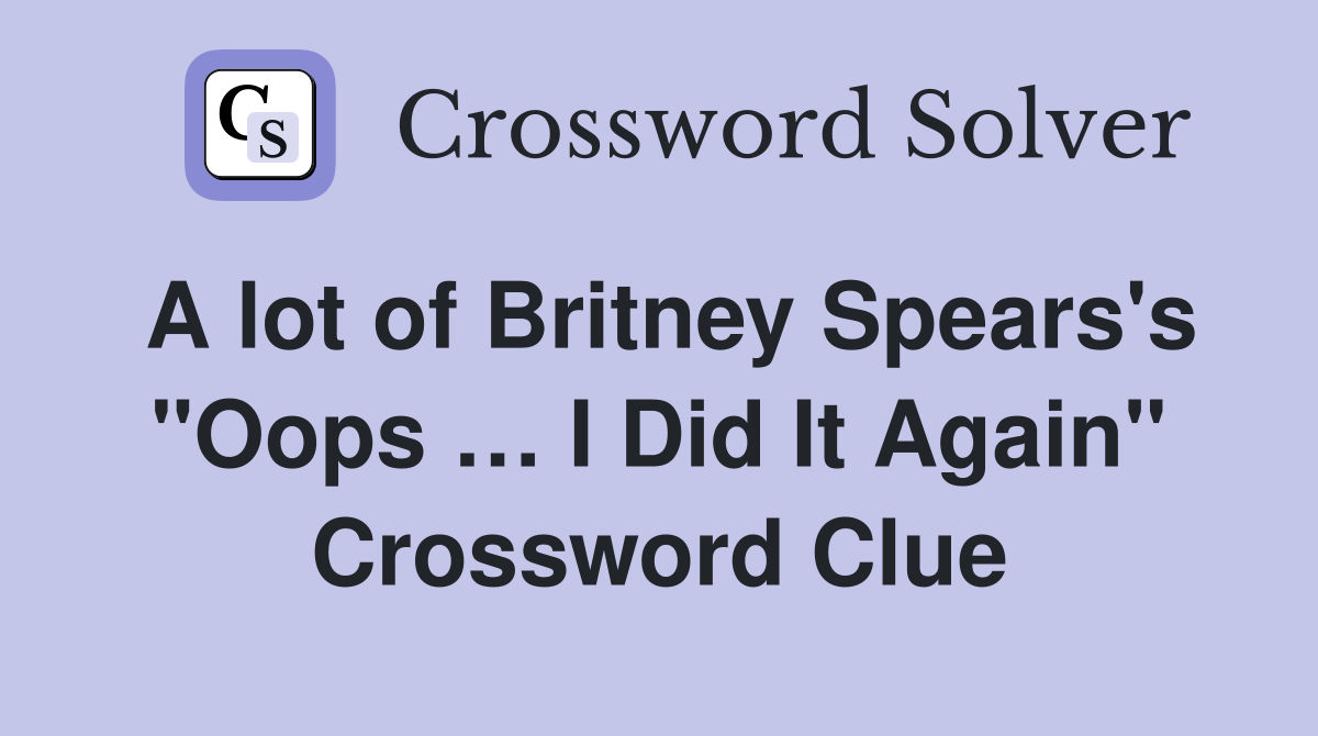 A lot of Britney Spears's "Oops … I Did It Again" Crossword Clue