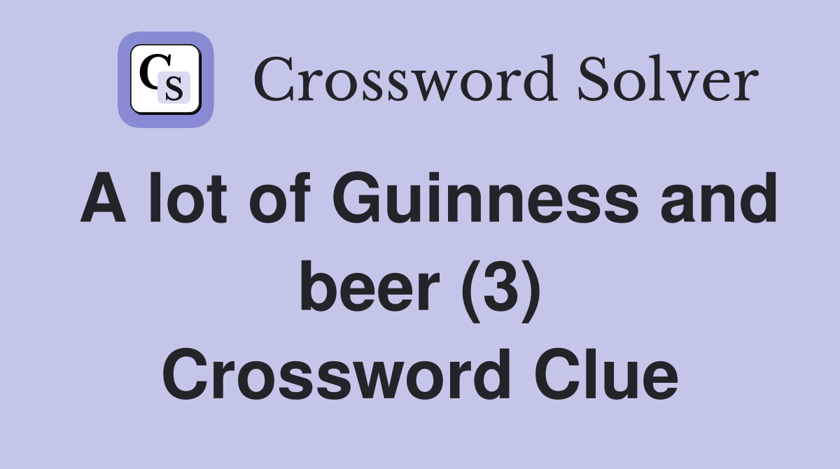 A lot of Guinness and beer (3) Crossword Clue