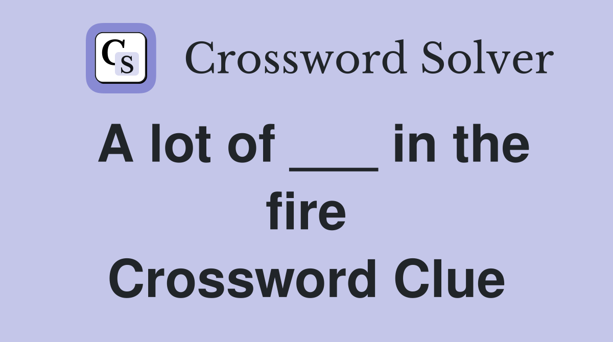 A lot of ___ in the fire Crossword Clue