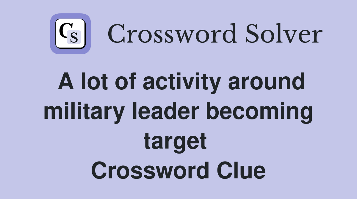 A lot of activity around military leader becoming target  Crossword Clue