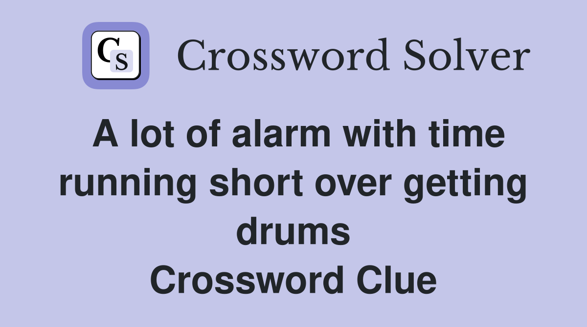 A lot of alarm with time running short over getting drums Crossword Clue