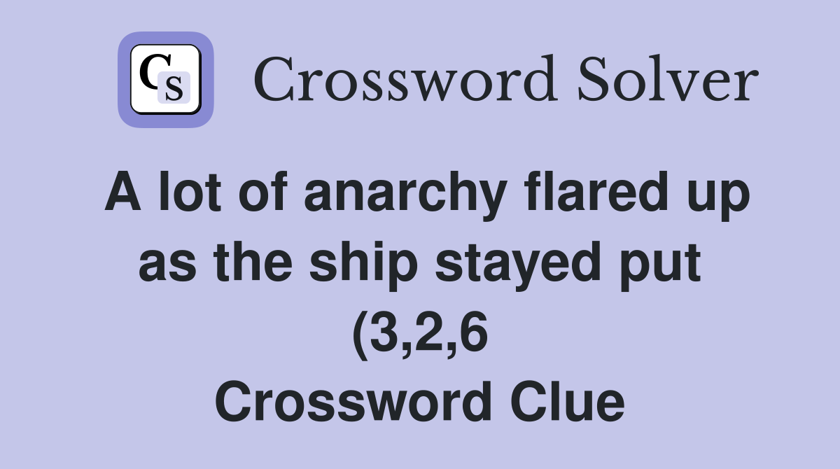 A lot of anarchy flared up as the ship stayed put (3 2 6) Crossword A lot of anarchy flared up as the ship stayed put (3 2 6) Crossword