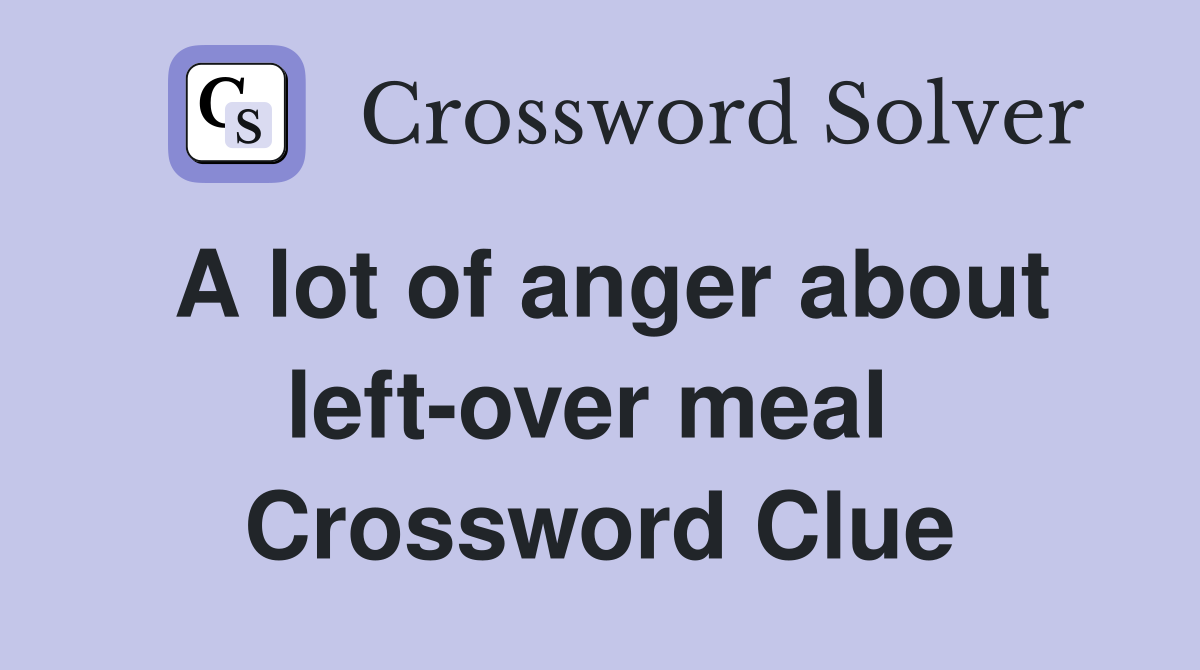 A lot of anger about left-over meal  Crossword Clue