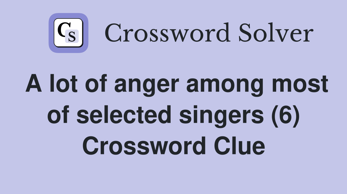 A lot of anger among most of selected singers (6) Crossword Clue