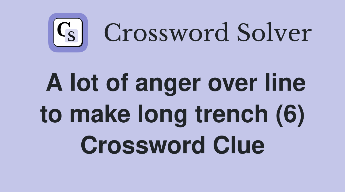 A lot of anger over line to make long trench (6) Crossword Clue