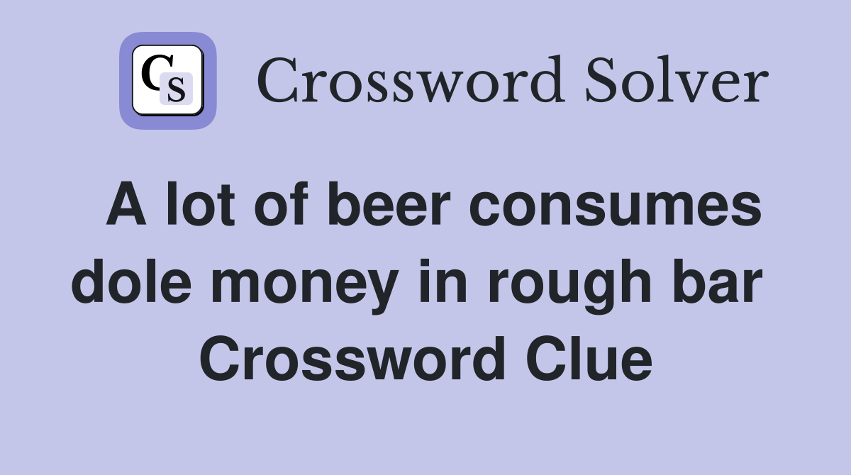 A lot of beer consumes dole money in rough bar  Crossword Clue