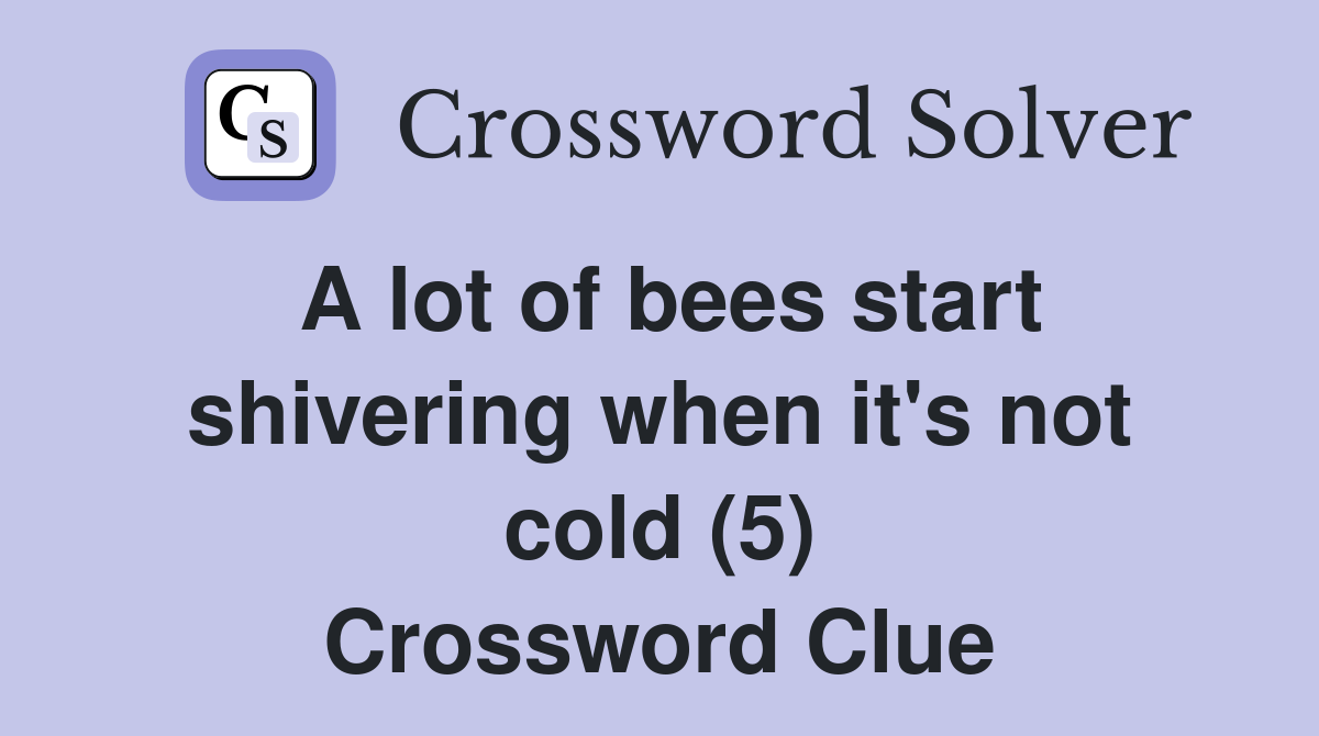 A lot of bees start shivering when it's not cold (5) Crossword Clue