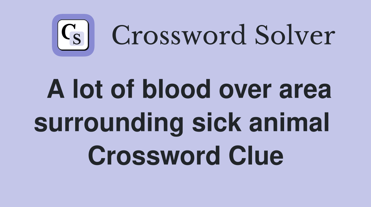 A lot of blood over area surrounding sick animal  Crossword Clue