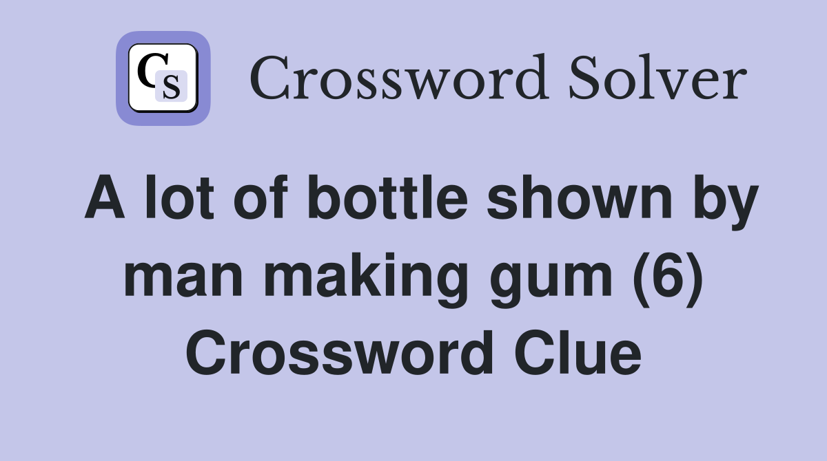 A lot of bottle shown by man making gum (6) Crossword Clue