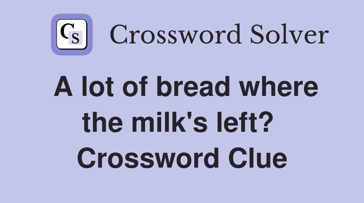 A lot of bread where the milk's left?  Crossword Clue