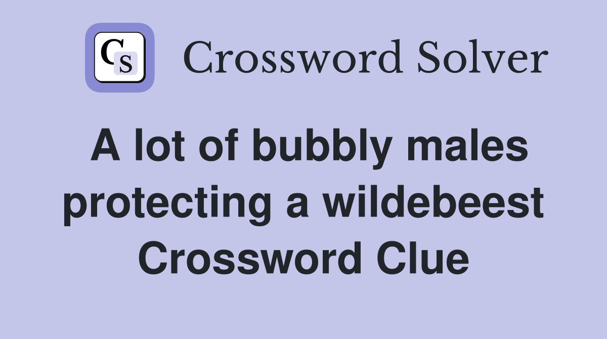 A lot of bubbly males protecting a wildebeest Crossword Clue
