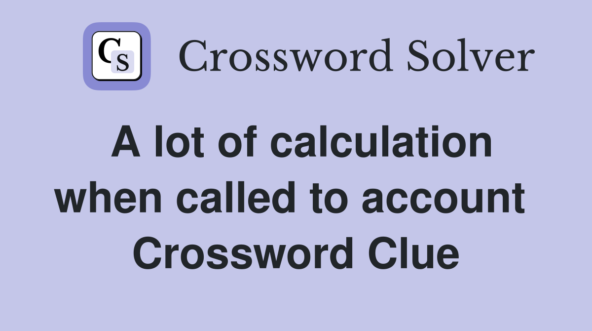 A lot of calculation when called to account  Crossword Clue