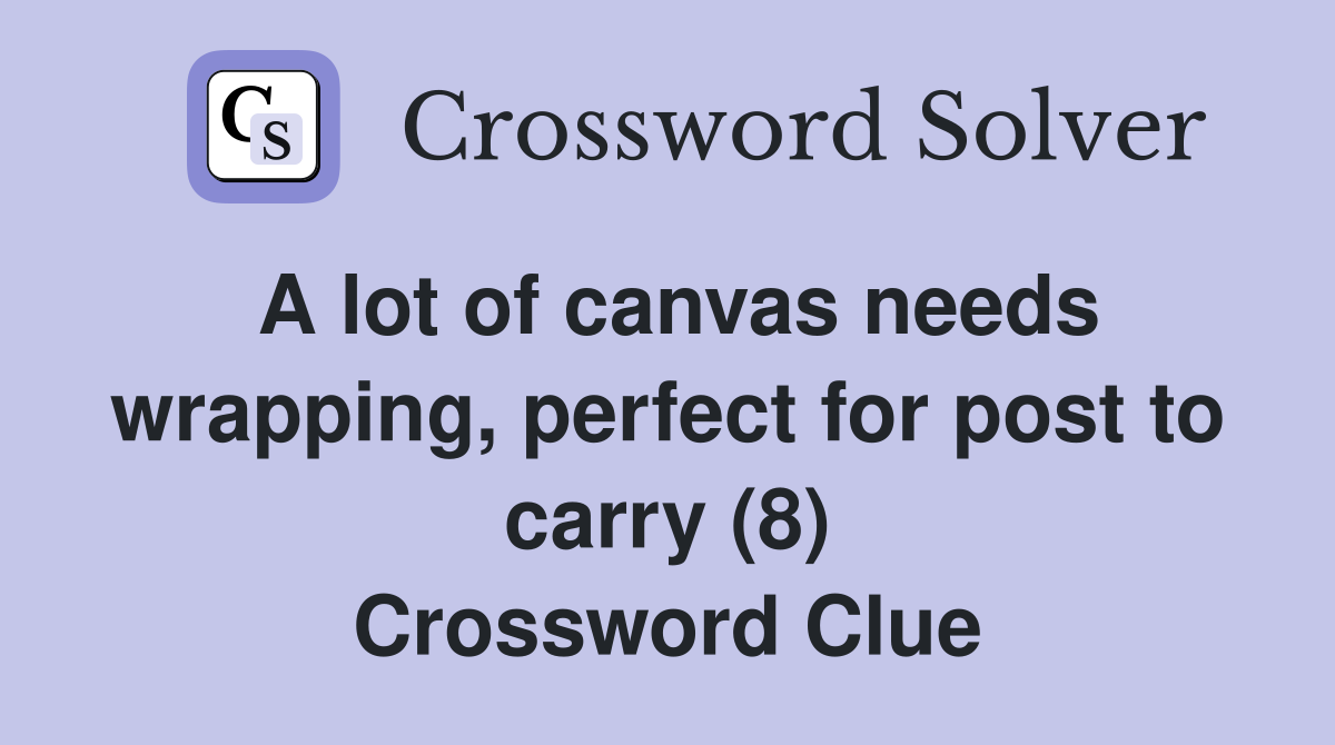 A lot of canvas needs wrapping, perfect for post to carry (8) Crossword Clue