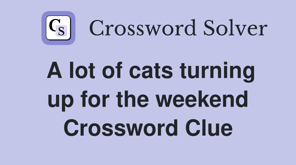 A lot of cats turning up for the weekend Crossword Clue