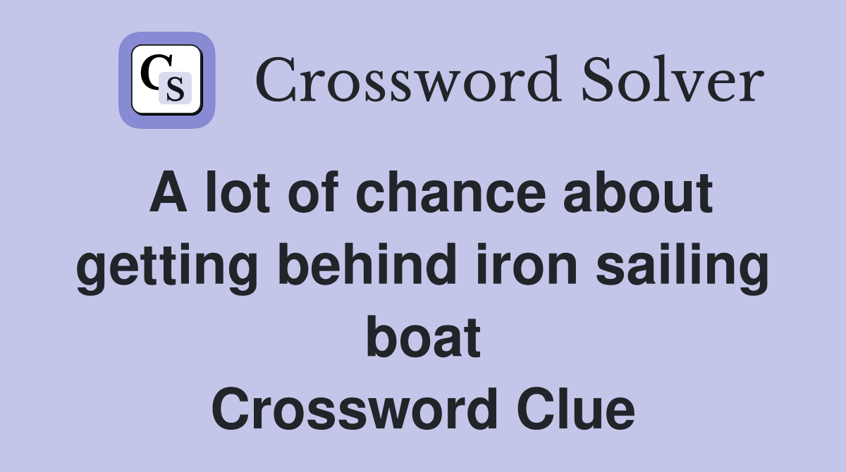 A lot of chance about getting behind iron sailing boat Crossword Clue