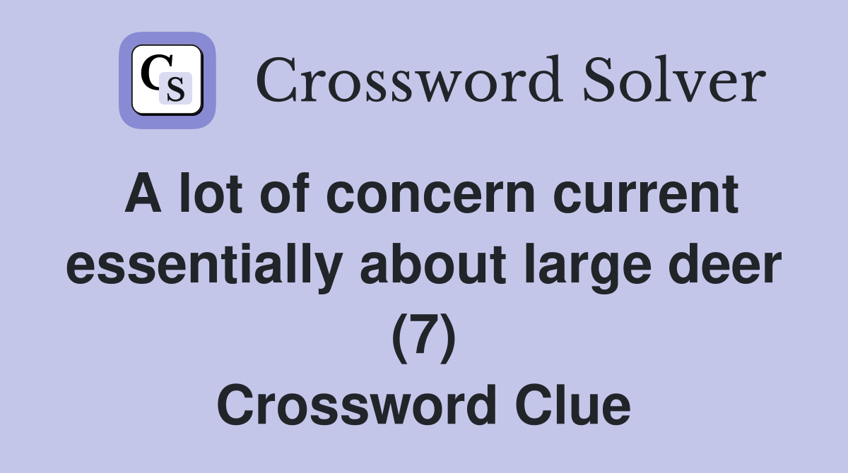 A lot of concern current essentially about large deer (7) Crossword Clue