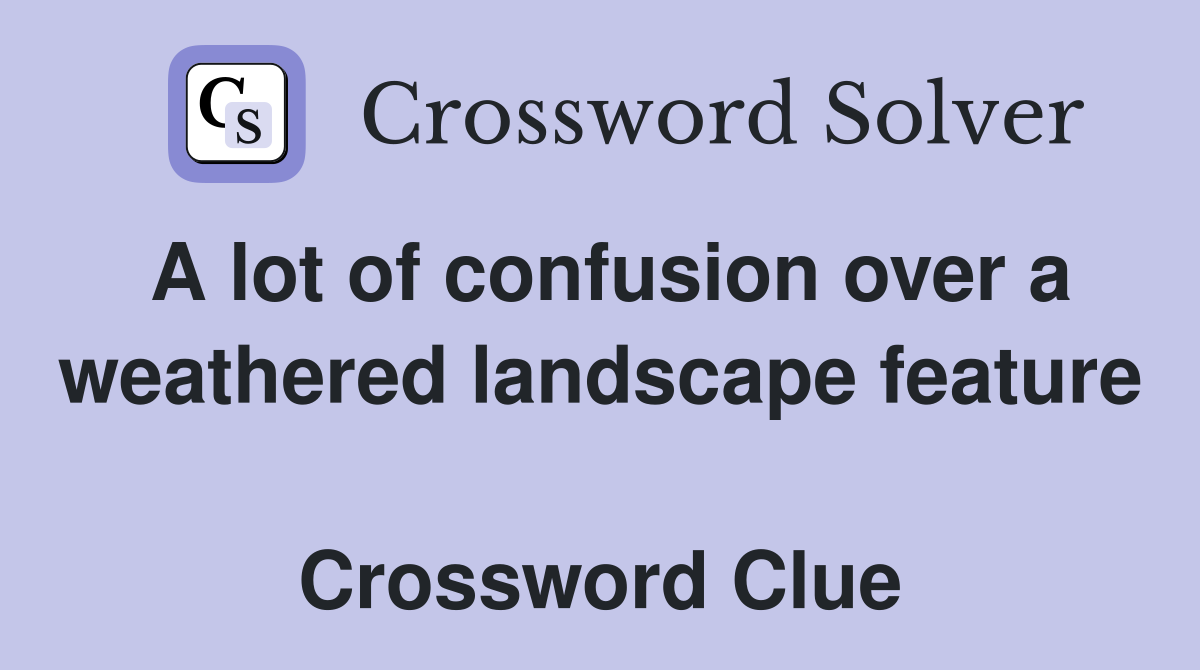 A lot of confusion over a weathered landscape feature  Crossword Clue