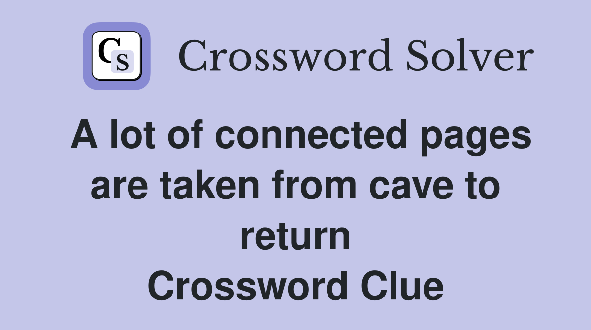 A lot of connected pages are taken from cave to return Crossword Clue