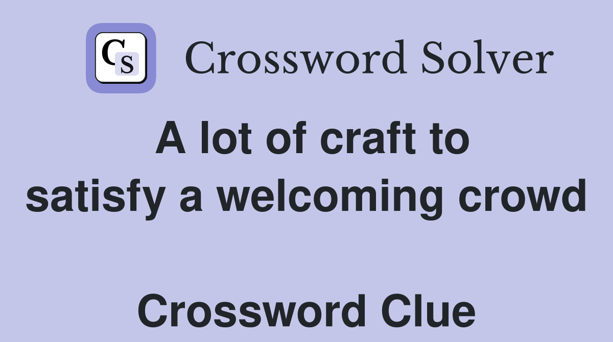 A lot of craft to satisfy a welcoming crowd  Crossword Clue