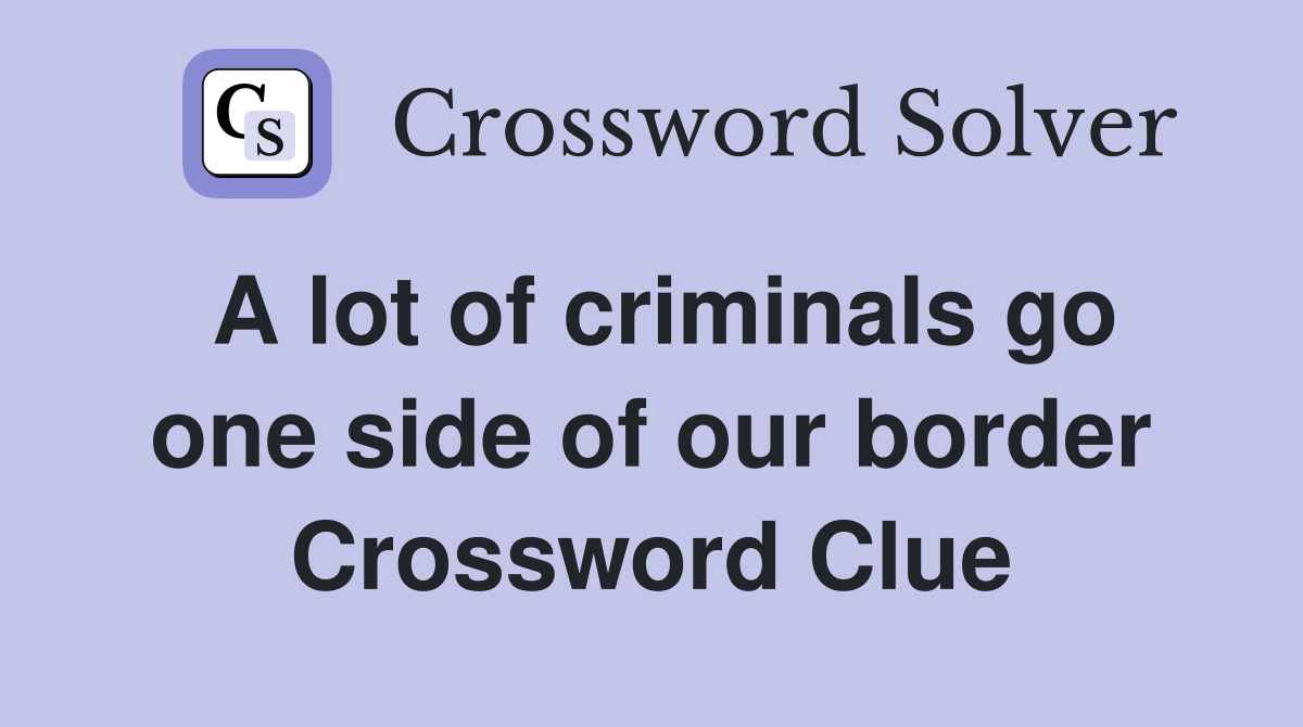 A lot of criminals go one side of our border Crossword Clue