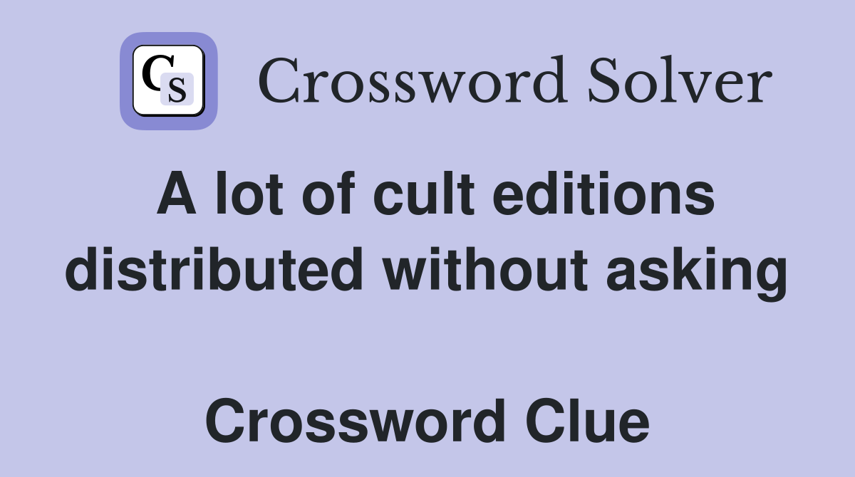 A lot of cult editions distributed without asking  Crossword Clue