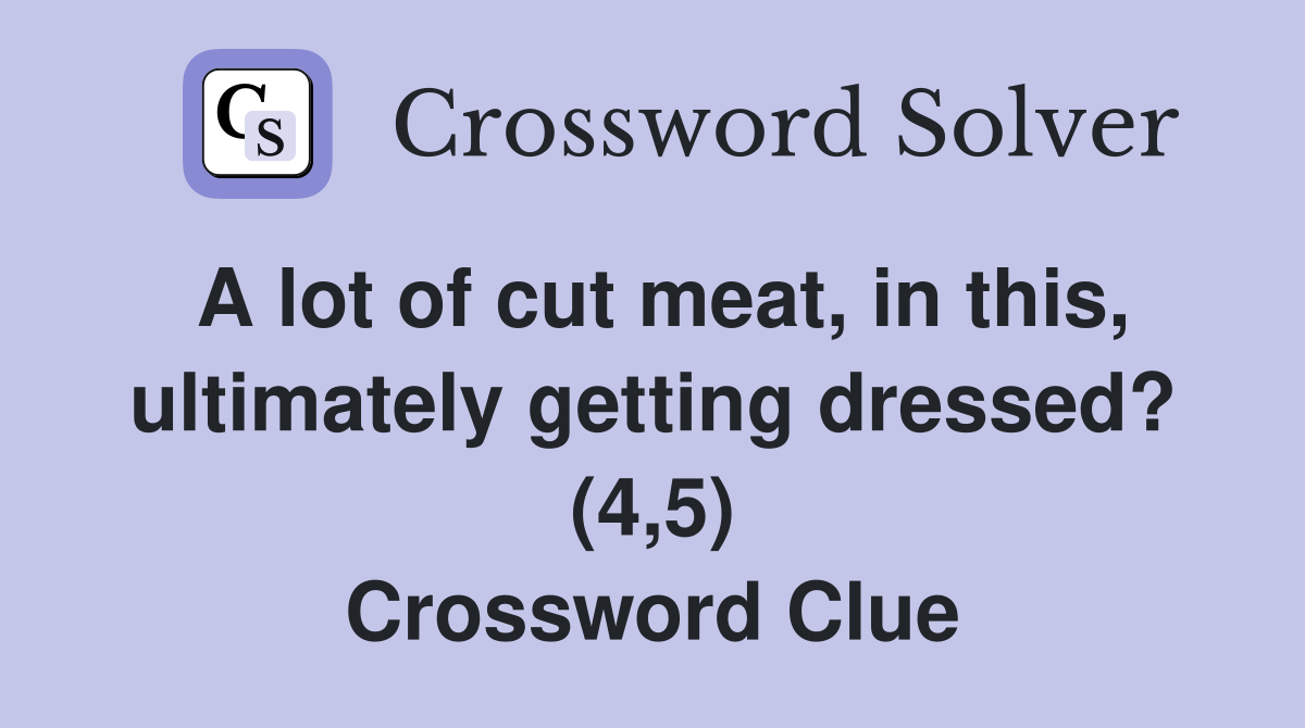 A lot of cut meat, in this, ultimately getting dressed? (4,5) Crossword Clue