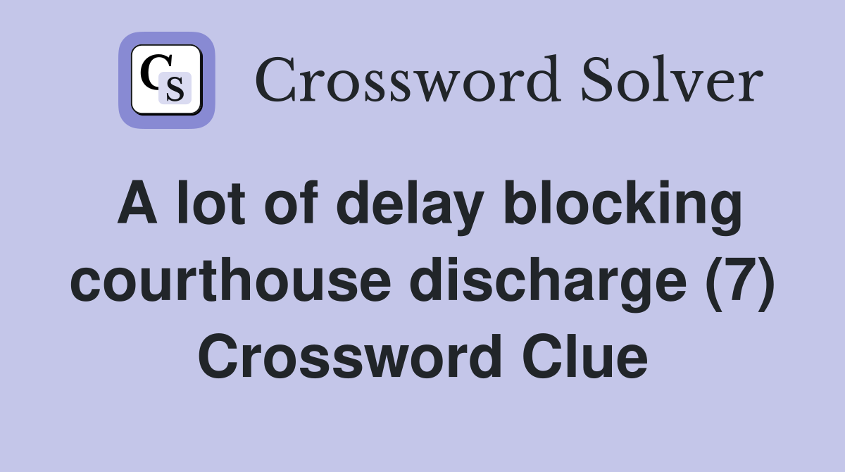 A lot of delay blocking courthouse discharge (7) Crossword Clue