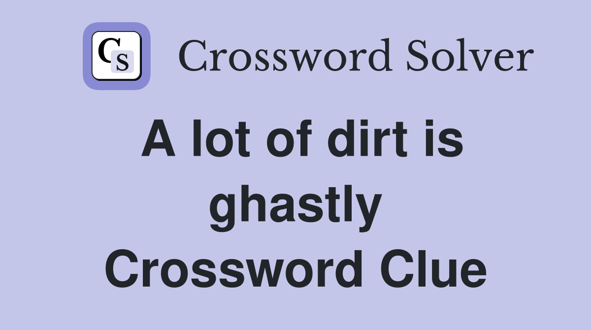 A lot of dirt is ghastly Crossword Clue