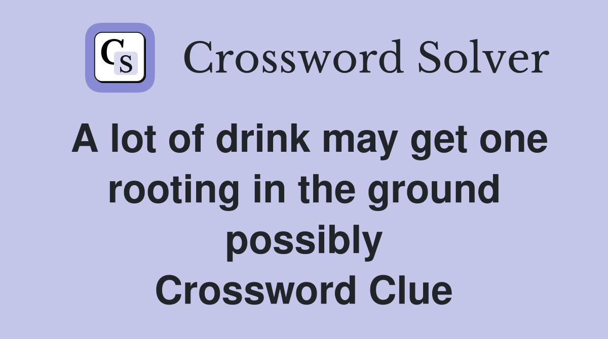 A lot of drink may get one rooting in the ground possibly Crossword Clue