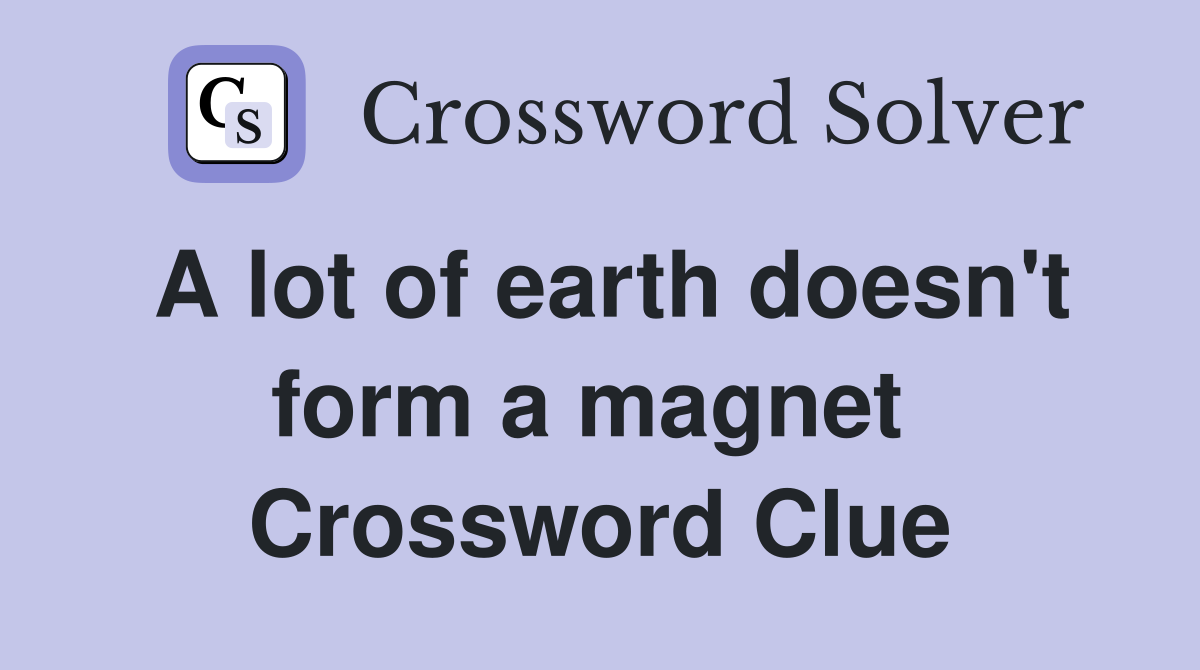 A lot of earth doesn't form a magnet  Crossword Clue