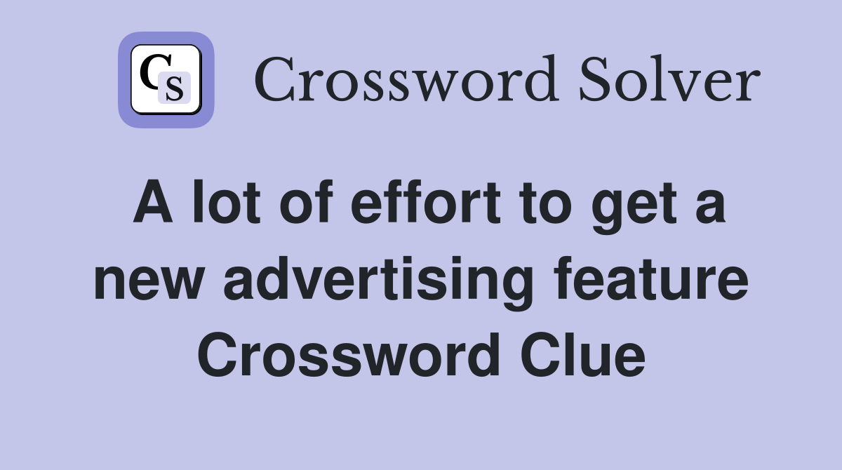 A lot of effort to get a new advertising feature Crossword Clue
